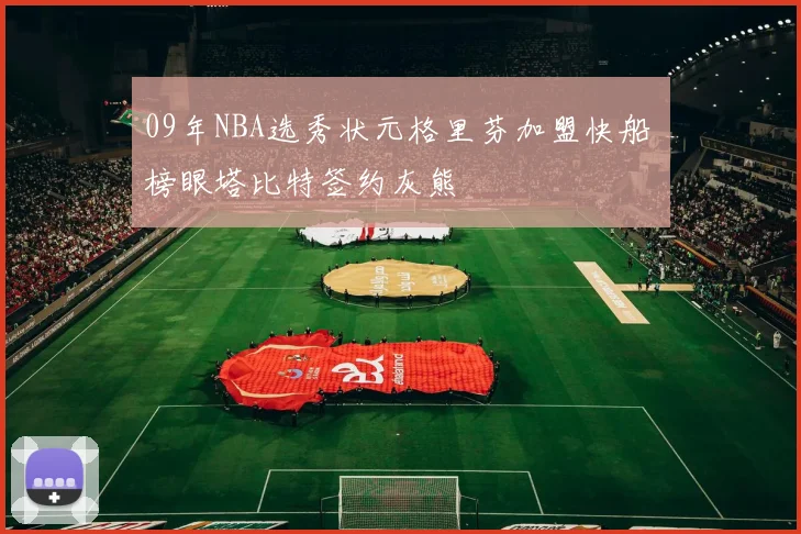 09年NBA选秀状元格里芬加盟快船 榜眼塔比特签约灰熊
