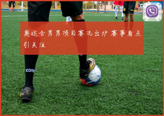 奥运会男男项目赛况出炉 赛事看点引关注