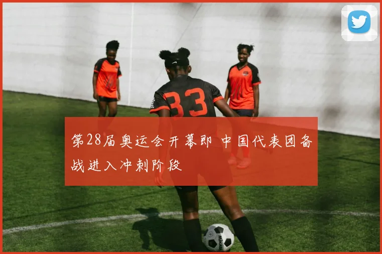 第28届奥运会开幕即 中国代表团备战进入冲刺阶段