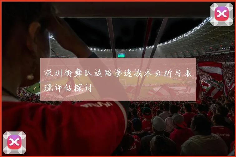 深圳街舞队边路渗透战术分析与表现评估探讨