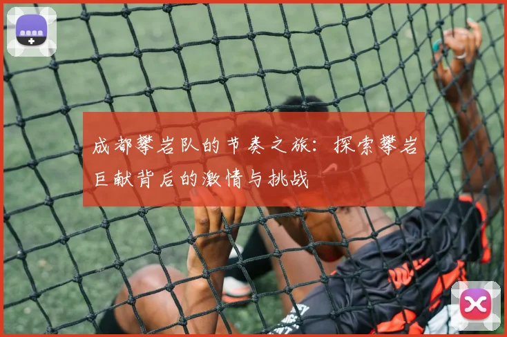 成都攀岩队的节奏之旅：探索攀岩巨献背后的激情与挑战