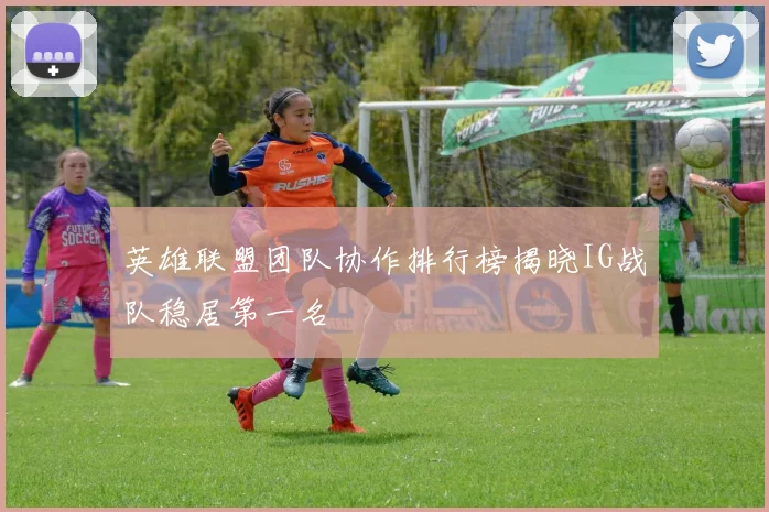 英雄联盟团队协作排行榜揭晓IG战队稳居第一名
