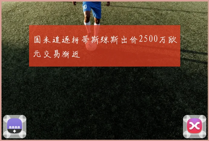 国米追逐柯蒂斯琼斯出价2500万欧元交易渐近