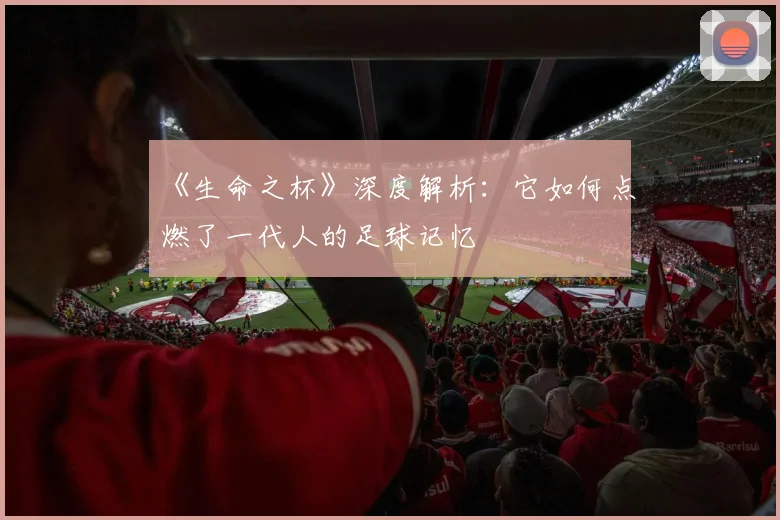 《生命之杯》深度解析：它如何点燃了一代人的足球记忆